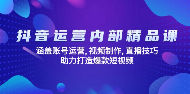 抖音运营内部精品课：涵盖账号运营, 视频制作, 直播技巧, 助力打造爆款…-轻创副业圈