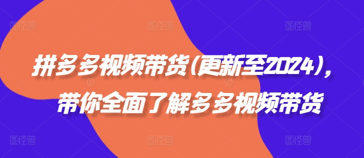 拼多多视频带货(更新至2024)，带你全面了解多多视频带货-轻创副业圈