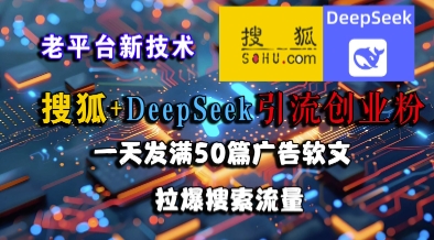 搜狐+DeepSeek引流创业粉，老平台新技术，一天发满50篇广告软文，拉爆搜索流量-轻创副业圈