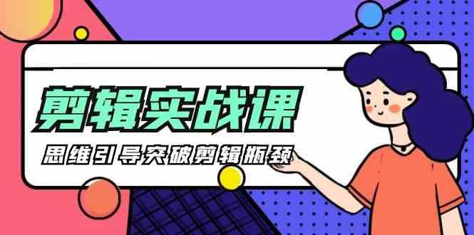 剪辑实操课-思维引导突破剪辑瓶颈(29节视频课)-轻创副业圈