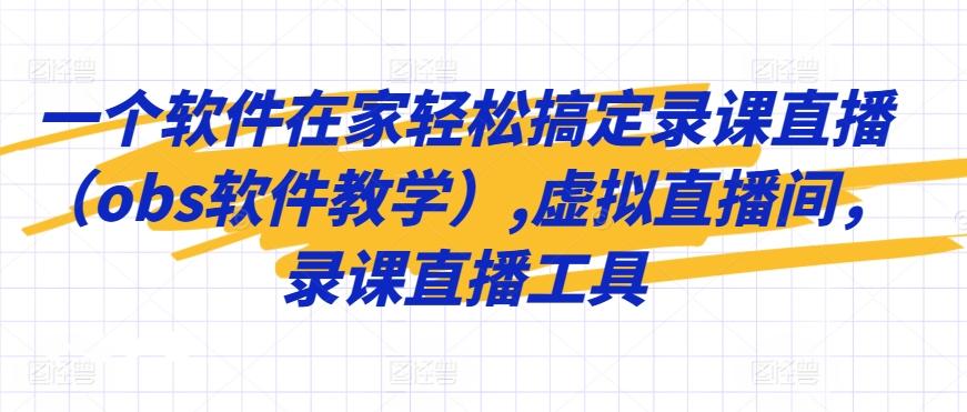 一个软件在家轻松搞定录课直播(obs软件教学),虚拟直播间，录课直播工具-轻创副业圈