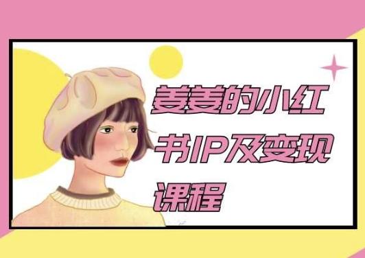 姜姜的小红书IP及变现课程，姜姜小红书2024-轻创副业圈