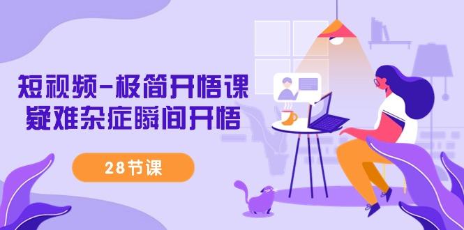 短视频-极简开悟课，疑难杂症瞬间开悟(28节课)-轻创副业圈