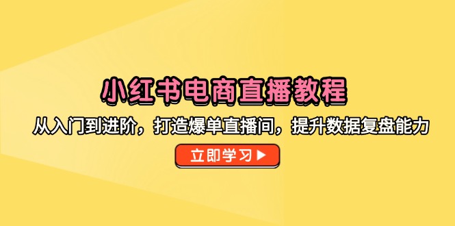 小红书电商直播教程，从入门到进阶，打造爆单直播间，提升数据复盘能力-轻创副业圈