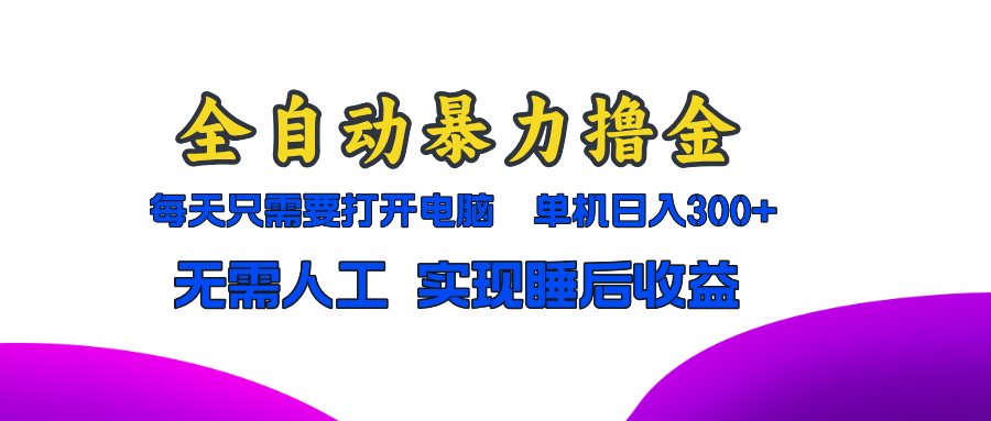 全自动暴力撸金，只需要打开电脑，单机日入300+无需人工，实现睡后收益-轻创副业圈