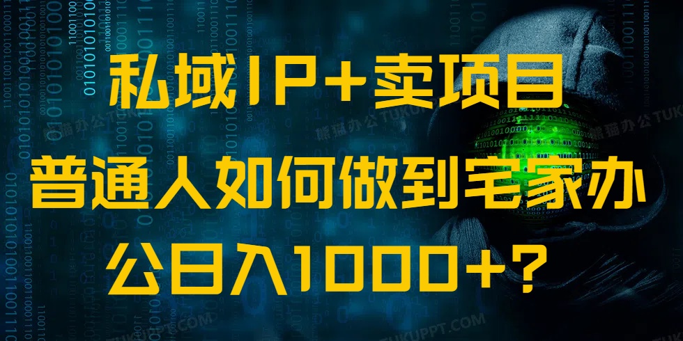 私域IP+卖项目，普通人如何做到宅家办公实现日入1000+-轻创副业圈