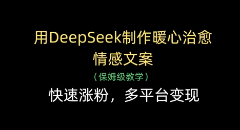 用DeepSeek制作暖心治愈情感文案，快速涨粉，多平台变现-轻创副业圈