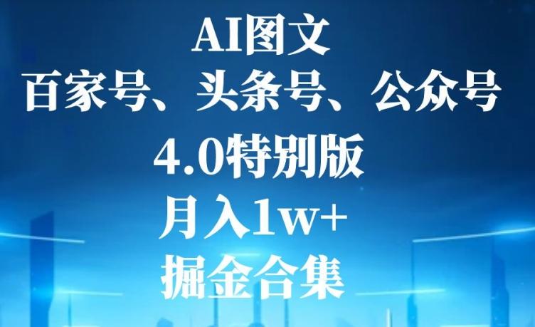 AI图文，头条号，百家号，公众号，4.0特别版，月入1w+，掘金合集-轻创副业圈