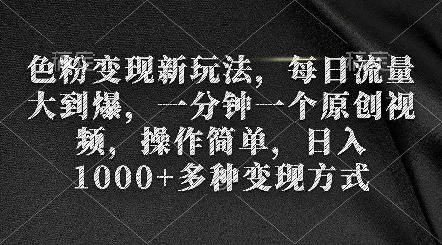 (9282期)色粉变现新玩法，每日流量大到爆，一分钟一个原创视频，操作简单，日入1…-轻创副业圈