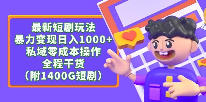 (9420期)最新短剧玩法，暴力变现日入1000+私域零成本操作，全程干货(附1400G短剧)-轻创副业圈