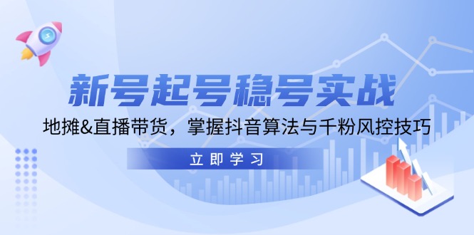 新号起号稳号实战：地摊&直播带货，掌握抖音算法与千粉风控技巧-轻创副业圈