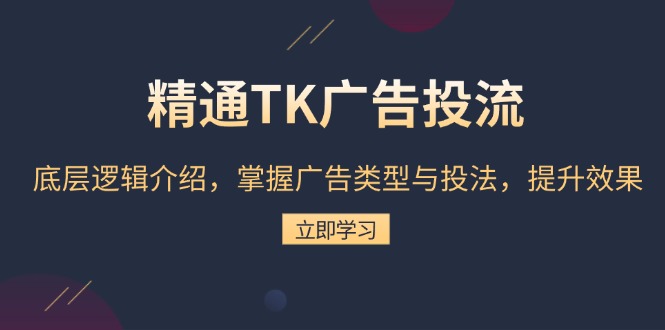 精通TK广告投流：底层逻辑介绍，掌握广告类型与投法，提升效果-轻创副业圈