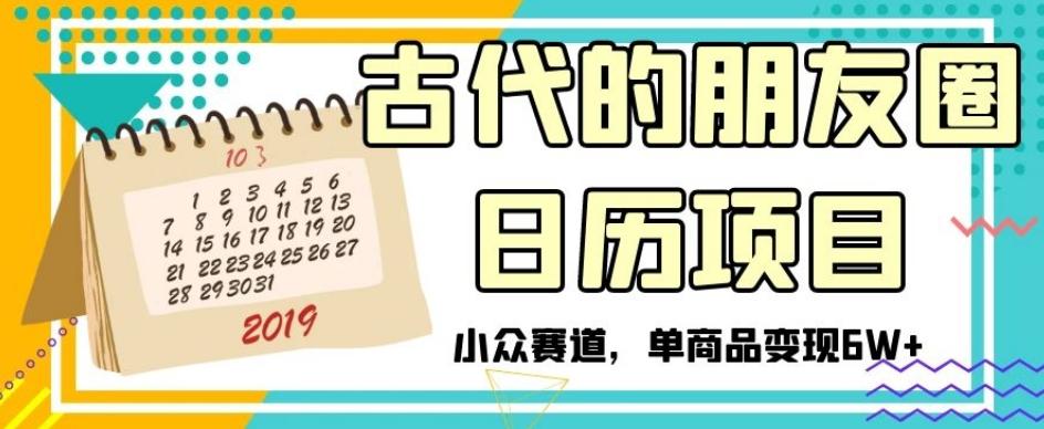 古代的朋友圈日历项目，小众赛道，单商品变现6W+【揭秘】-轻创副业圈