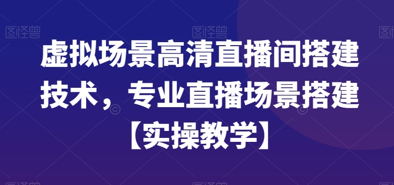 虚拟场景高清直播间搭建技术，专业直播场景搭建【实操教学】-轻创副业圈