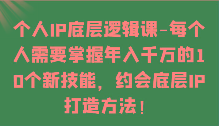 个人IP底层逻辑-掌握年入千万的10个新技能，约会底层IP的打造方法！-轻创副业圈