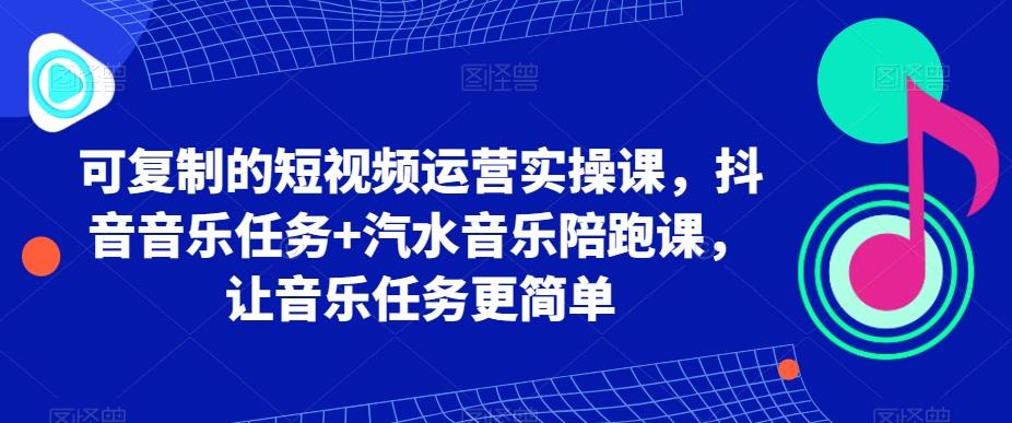可复制的短视频运营实操课，抖音音乐任务+汽水音乐陪跑课，让音乐任务更简单-轻创副业圈