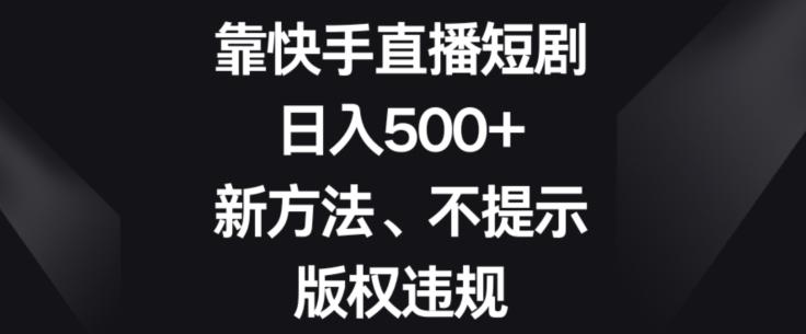 靠快手直播短剧，日入500+，新方法、不提示版权违规-轻创副业圈