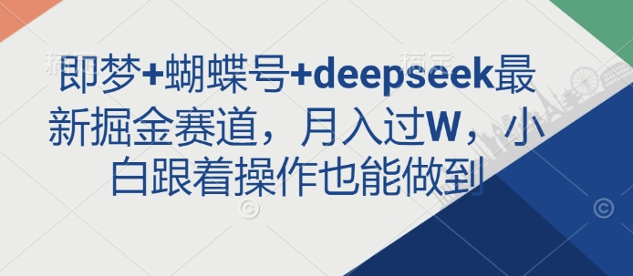 即梦+蝴蝶号+deepseek最新掘金赛道，月入过W，小白跟着操作也能做到-轻创副业圈