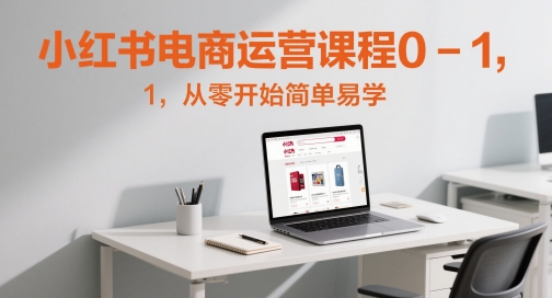 小红书电商运营课程0-1，从零开始简单易学-轻创副业圈