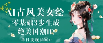 AI古风美女绘：零基础3步生成绝美国潮IP，单日变现1k+-轻创副业圈