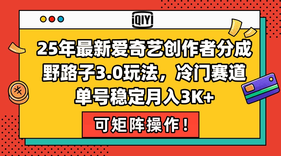 25年最新爱奇艺创作者分成野路子3.0玩法，冷门赛道，单号稳定月入3K+，…-轻创副业圈