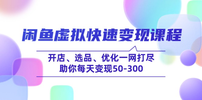 闲鱼虚拟快速变现课程，开店、选品、优化一网打尽，助你每天变现50-300-轻创副业圈