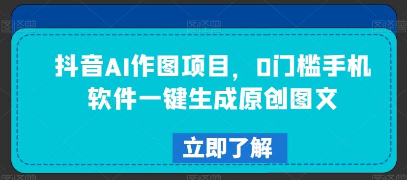 抖音AI作图项目，0门槛手机软件一键生成原创图文【揭秘】-轻创副业圈