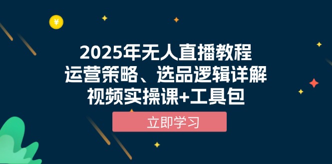 2025年无人直播教程，运营策略、选品逻辑详解，视频实操课+工具包-轻创副业圈