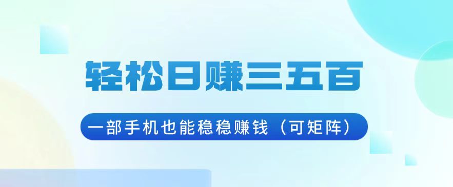 轻松日赚三五百，一部手机也能稳稳赚钱(可矩阵-轻创副业圈