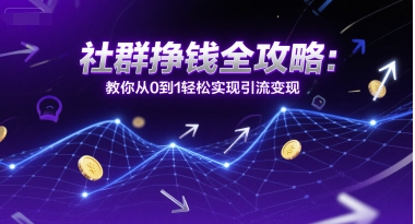 社群挣钱全攻略：教你从0到1轻松实现引流变现-轻创副业圈