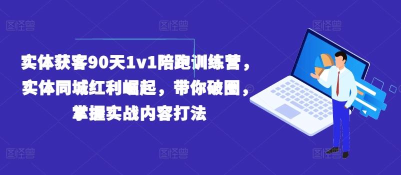实体获客90天1v1陪跑训练营，实体同城红利崛起，带你破圈，掌握实战内容打法-轻创副业圈