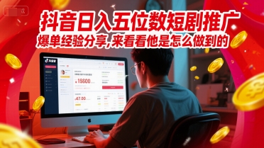 抖音日入五位数短剧推广爆单经验分享，来看看他是怎么做到的？-轻创副业圈