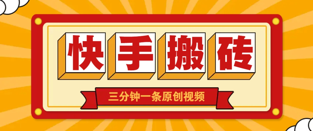 快手短视频搬砖玩法，三分钟一条原创视频，多种类型通用方法，轻松月入万元-轻创副业圈