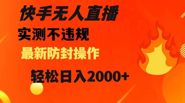 快手无人直播，不违规搭配最新的防封操作，轻松日入2000+【揭秘】-轻创副业圈