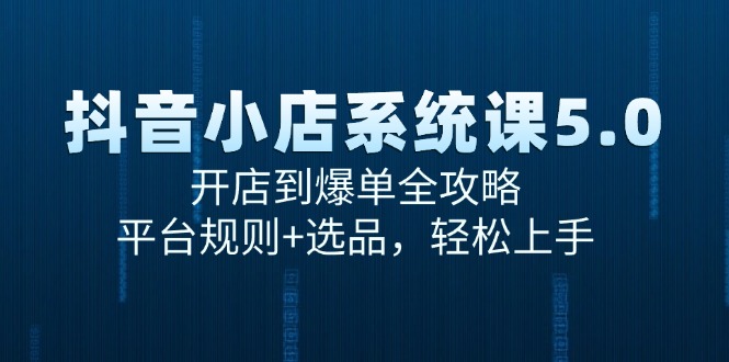 抖音小店系统课5.0，开店到爆单全攻略，平台规则+选品，轻松上手-轻创副业圈