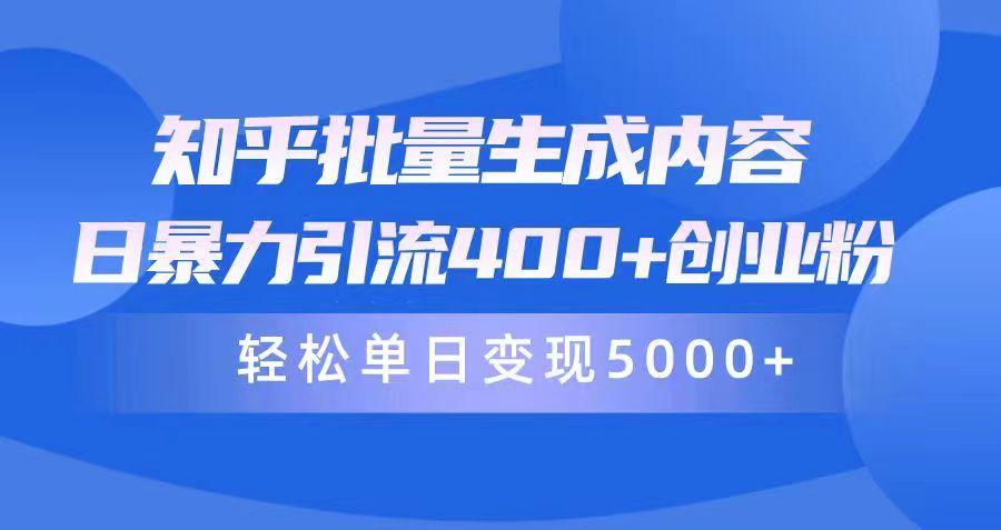 (9980期)知乎批量生成内容，日暴力引流400+创业粉，轻松单日变现5000+-轻创副业圈