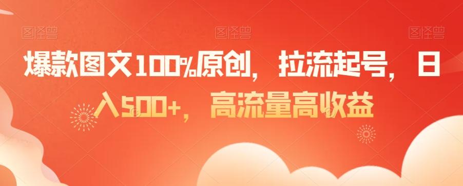 爆款图文100%原创，拉流起号，日入500+，高流量高收益【揭秘】-轻创副业圈