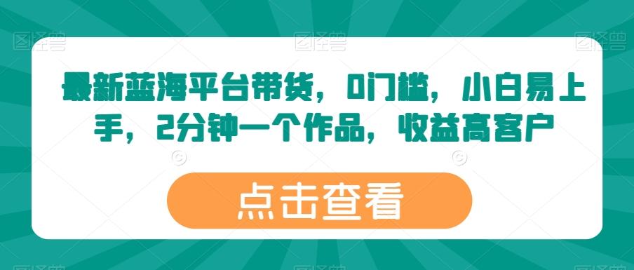 最新蓝海平台带货，0门槛，小白易上手，2分钟一个作品，收益高【揭秘】-轻创副业圈