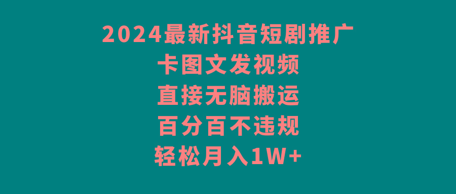 2024最新抖音短剧推广，卡图文发视频，直接无脑搬，百分百不违规，轻松月入1W+-轻创副业圈