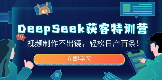 DeepSeek获客特训营，视频制作不出镜，轻松日产百条！-轻创副业圈