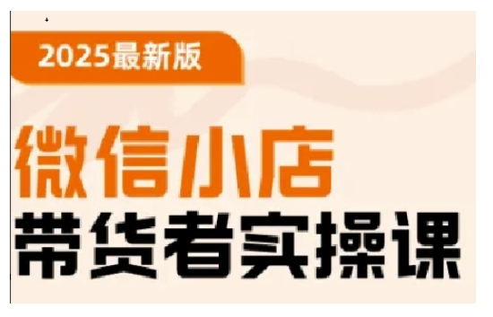 2025最新版微信小店带货者实操课，基础操作到高级运营技巧，快速上手-轻创副业圈
