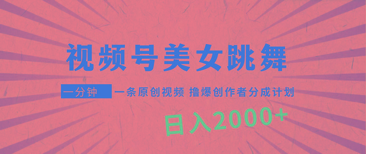(9272期)视频号，美女跳舞，一分钟一条原创视频，撸爆创作者分成计划，日入2000+-轻创副业圈