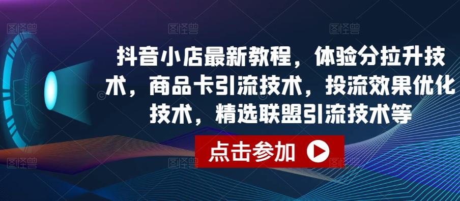 抖音小店最新教程，体验分拉升技术，商品卡引流技术，投流效果优化技术，精选联盟引流技术等-轻创副业圈