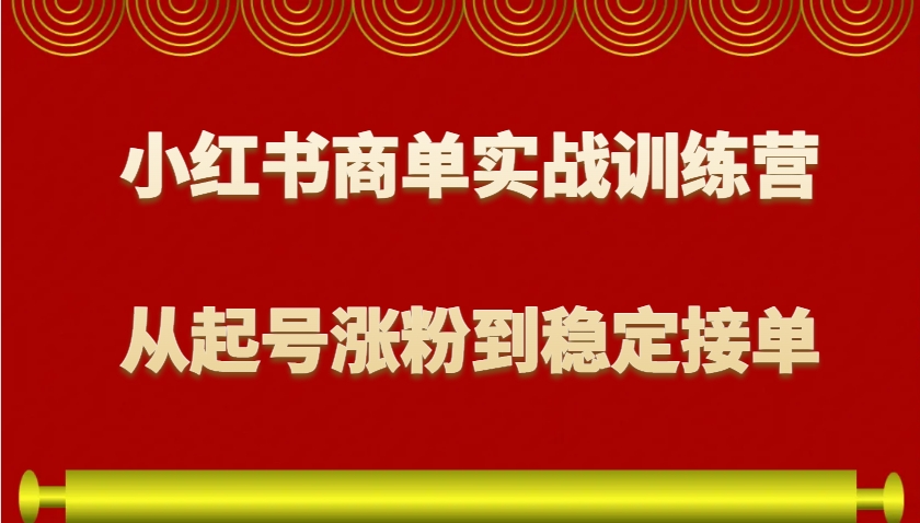 小红书商单实战训练营，从0到1教你如何变现，从起号涨粉到稳定接单，适合新手-轻创副业圈
