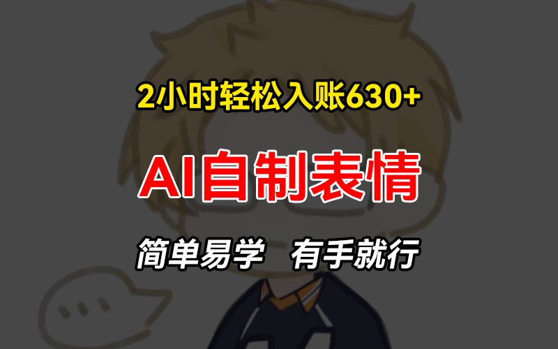 2小时轻松入账630+赚钱项目，手把手教你做AI自制表情，简单易学有手就行-轻创副业圈