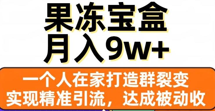 果冻宝盒，一个人在家打造群裂变，实现精准引流，达成被动收入，月入9w+-轻创副业圈