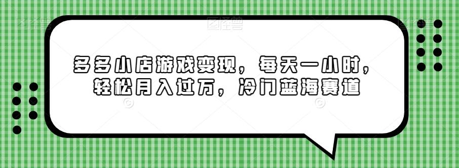 多多小店游戏变现，每天一小时，轻松月入过万，冷门蓝海赛道-轻创副业圈
