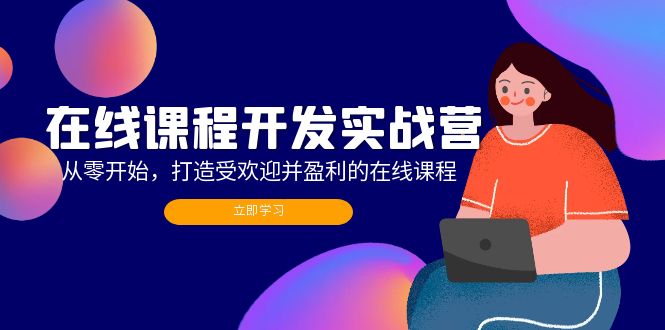 在线课程开发实战营：从零开始，打造受欢迎并盈利的在线课程(更新-轻创副业圈