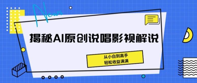 揭秘AI原创说唱影视解说，从小白到高手，轻松收益满满【揭秘】-轻创副业圈