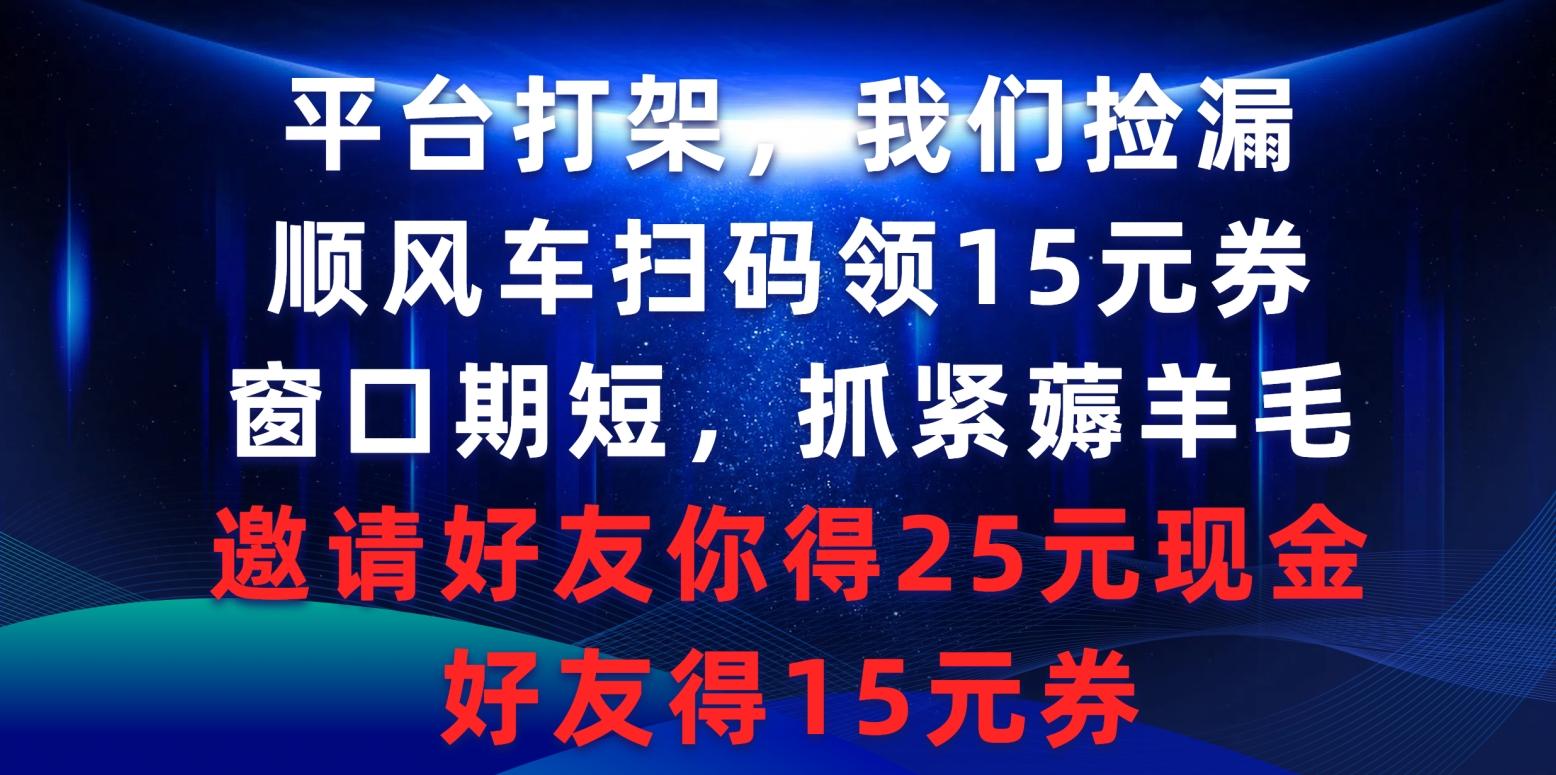 (9316期)平台打架我们捡漏，顺风车扫码领15元券，窗口期短抓紧薅羊毛，邀请好友…-轻创副业圈